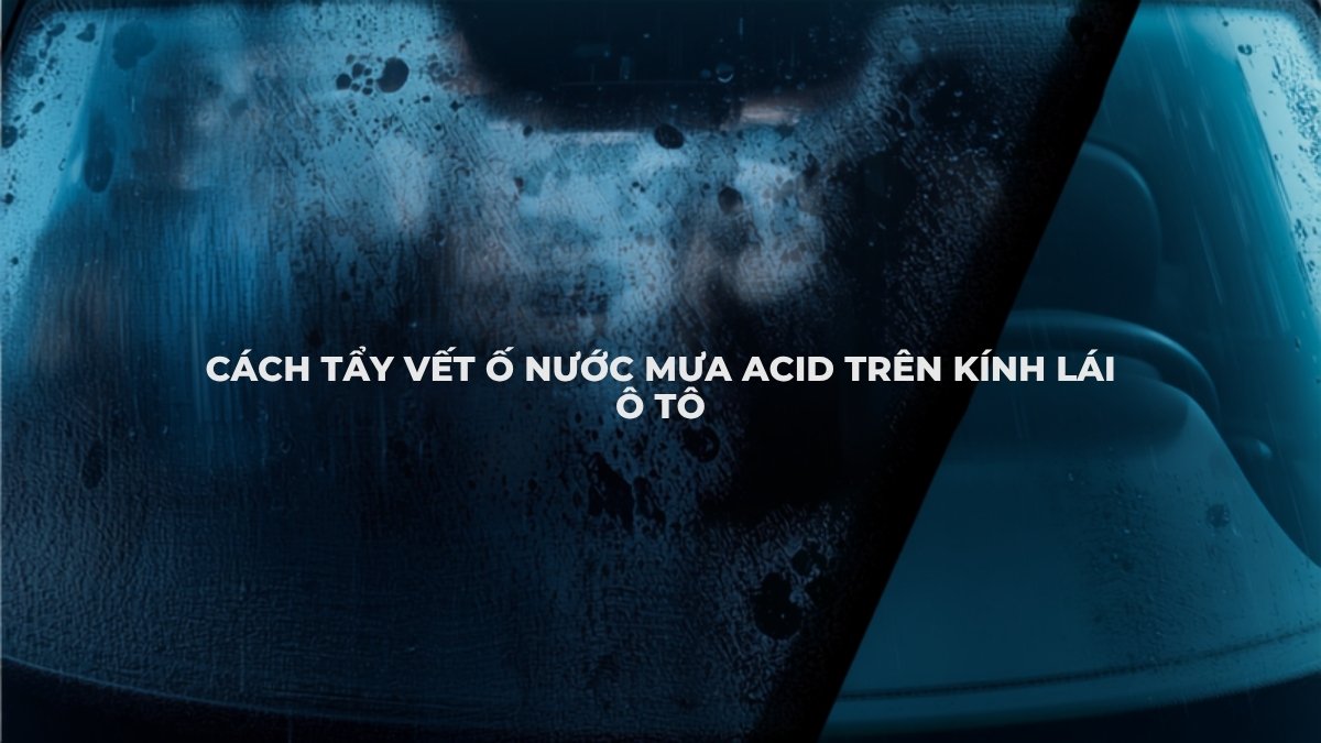 Kính lái ô tô bị ố vệt nước mưa và cách tẩy sạch bằng khăn microfiber, dung dịch tẩy ố kính