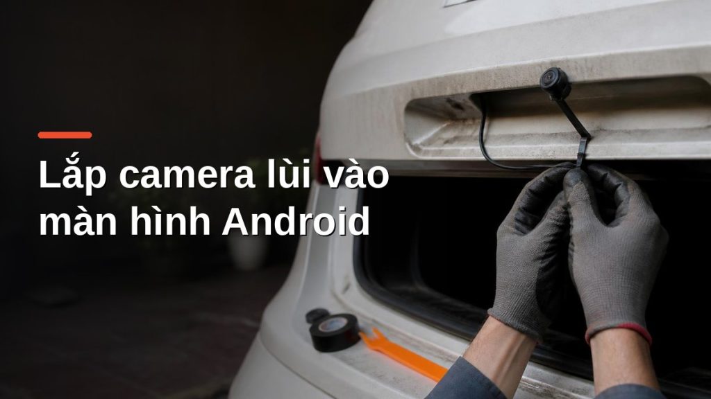 Lắp camera lùi ô tô trên cửa hậu và đi dây để kết nối màn hình Android