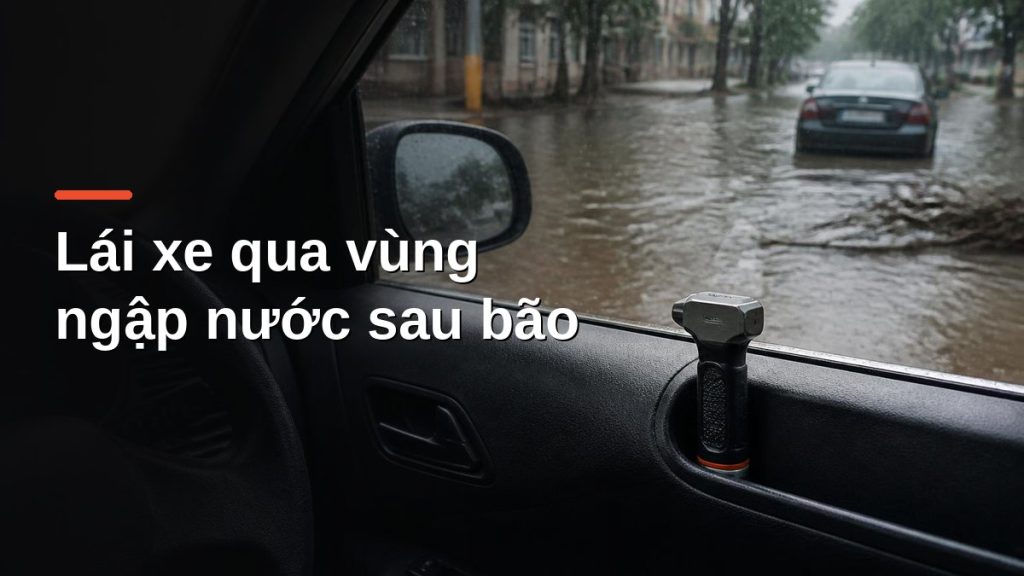 Búa thoát hiểm ô tô đặt ở hộc cửa xe khi lái xe qua vùng ngập nước sau bão